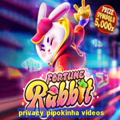 privacy pipokinha videos